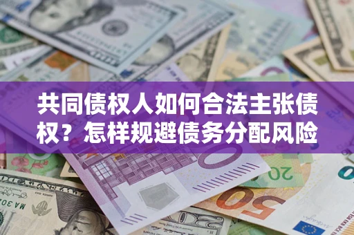 北京共同债权人如何合法主张债权？怎样规避债务分配风险？