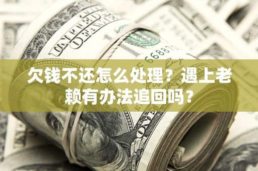 北京欠钱不还怎么处理？遇上老赖有办法追回吗？
