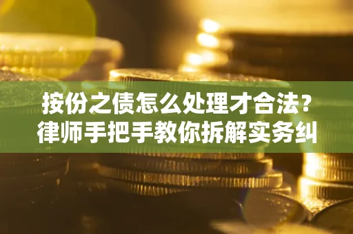 北京按份之债怎么处理才合法？律师手把手教你拆解实务纠纷