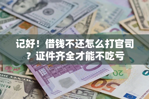 北京记好！借钱不还怎么打官司？证件齐全才能不吃亏