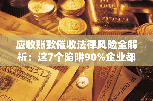 北京应收账款催收法律风险全解析：这7个陷阱90%企业都踩过（含合规应对指南）