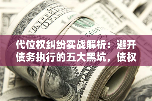 北京代位权纠纷实战解析：避开债务执行的五大黑坑，债权人必看指南