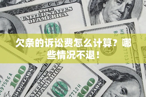 北京欠条的诉讼费怎么计算?哪些情况不退! 北京欠条的诉讼费怎么计算?哪些情况不退!