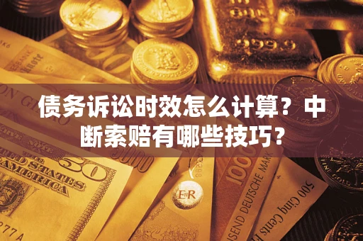 北京债务诉讼时效怎么计算？中断索赔有哪些技巧？