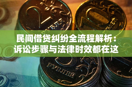 北京民间借贷纠纷全流程解析：诉讼步骤与法律时效都在这儿了