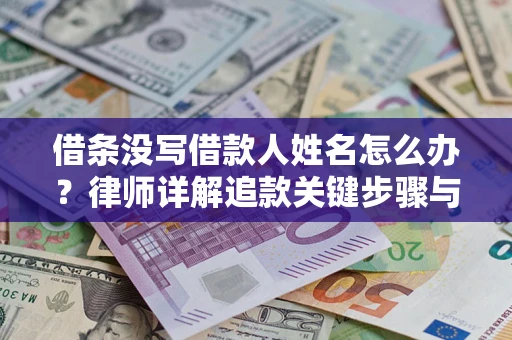 北京借条没写借款人姓名怎么办？律师详解追款关键步骤与证据链构建