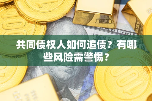 北京共同债权人如何追债？有哪些风险需警惕？