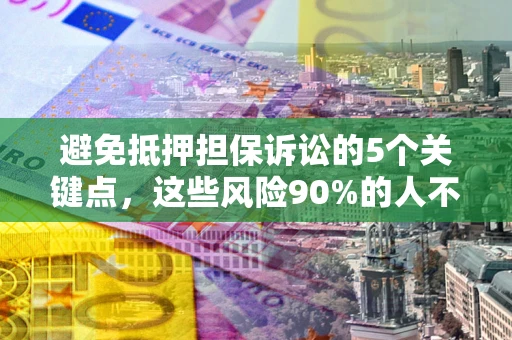 北京避免抵押担保诉讼的5个关键点，这些风险90%的人不知道！