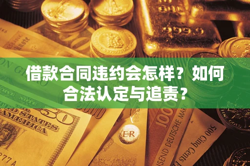 北京借款合同违约会怎样？如何合法认定与追责？