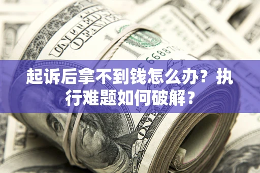 北京起诉后拿不到钱怎么办?执行难题如何破解? 北京起诉后拿不到钱怎么办?执行难题如何破解?