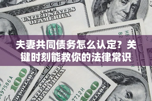 北京夫妻共同债务怎么认定？关键时刻能救你的法律常识