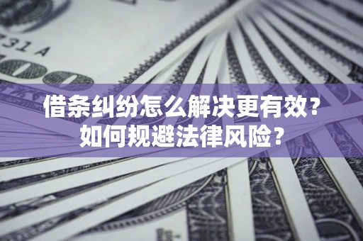 北京借条纠纷怎么解决更有效？如何规避法律风险？