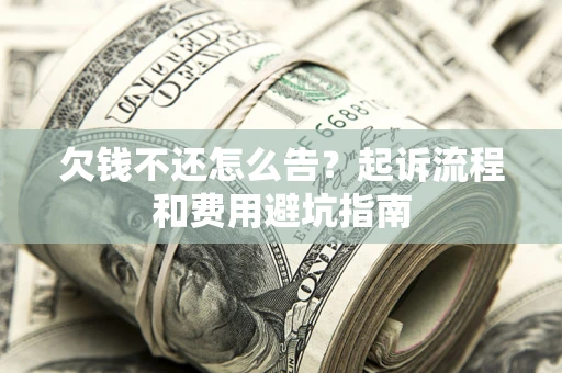 北京欠钱不还怎么告?起诉流程和费用避坑指南 北京欠钱不还怎么告?起诉流程和费用避坑指南