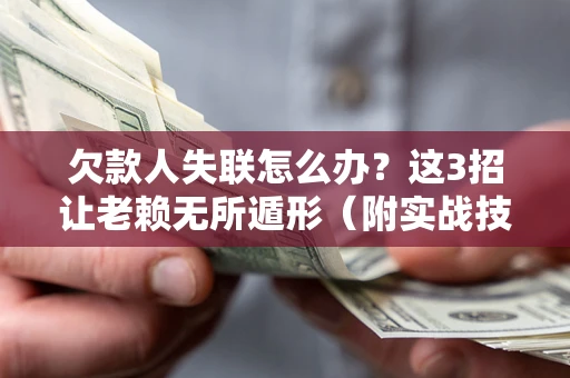 北京欠款人失联怎么办？这3招让老赖无所遁形（附实战技巧）