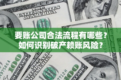 北京要账公司合法流程有哪些？如何识别破产赖账风险？