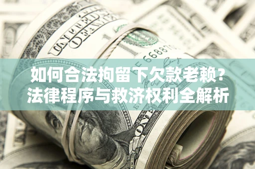 北京如何合法拘留下欠款老赖？法律程序与救济权利全解析