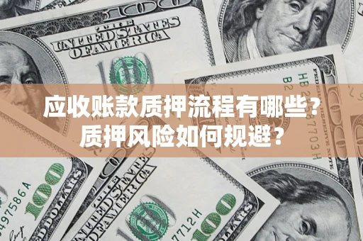 北京应收账款质押流程有哪些？质押风险如何规避？
