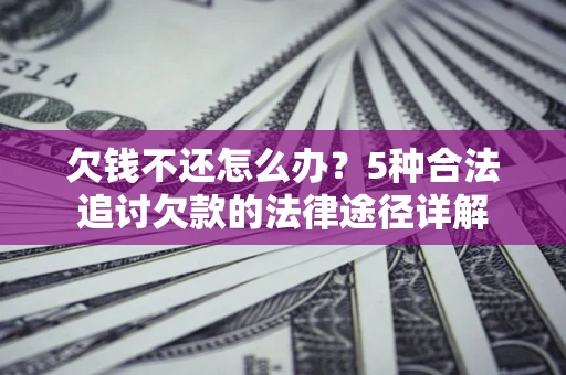 北京欠钱不还怎么办？5种合法追讨欠款的法律途径详解
