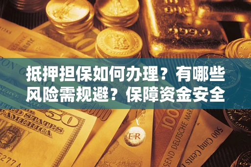 北京抵押担保如何办理？有哪些风险需规避？保障资金安全