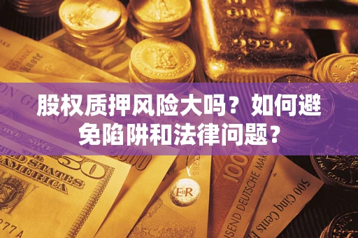 北京股权质押风险大吗？如何避免陷阱和法律问题？