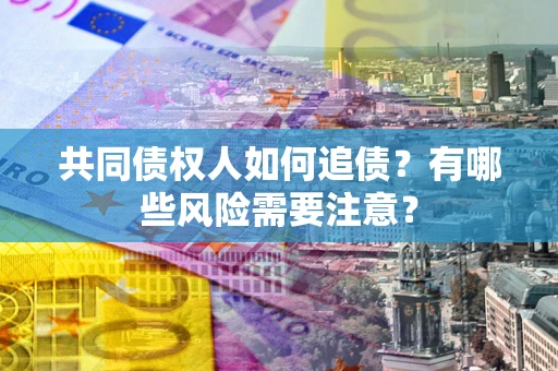 北京共同债权人如何追债？有哪些风险需要注意？