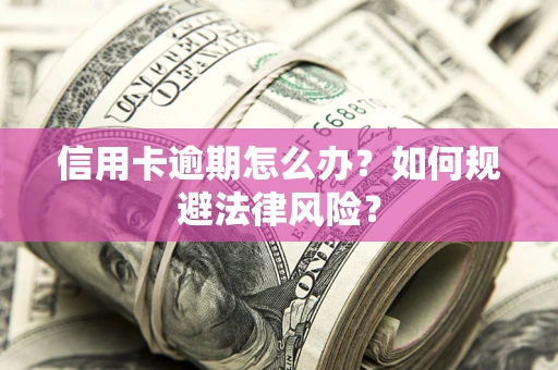 北京信用卡逾期怎么办？如何规避法律风险？